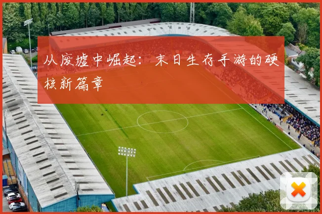 从废墟中崛起：末日生存手游的硬核新篇章